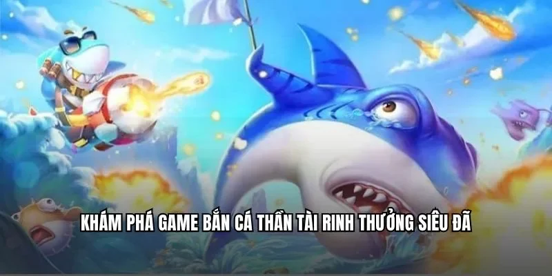 Khám phá game bắn cá thần tài rinh thưởng siêu đã