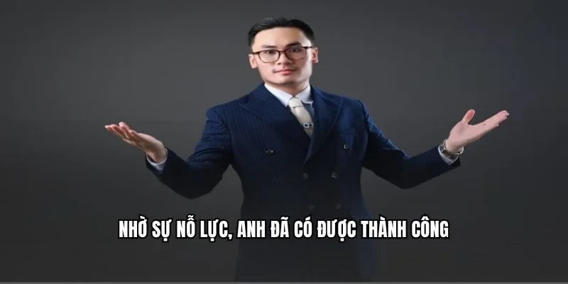 Nhờ sự nỗ lực, anh đã có được thành công