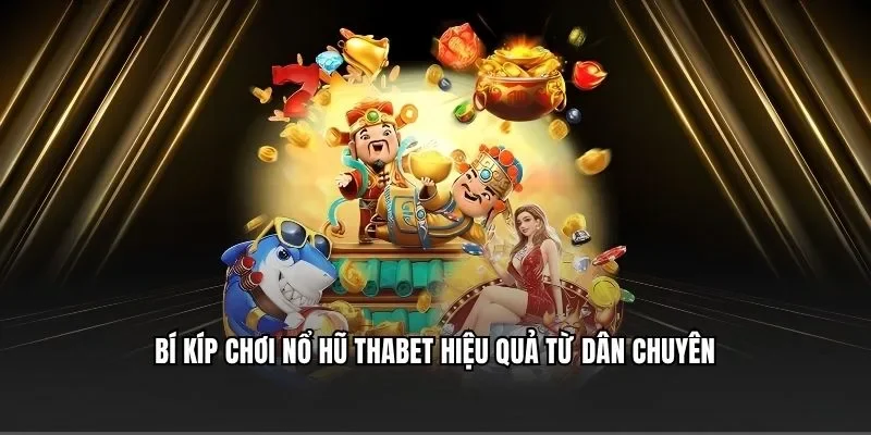 Bí kíp chơi nổ hũ Thabet hiệu quả từ dân chuyên