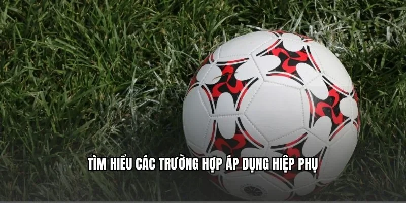 Tìm hiểu các trường hợp áp dụng hiệp phụ
