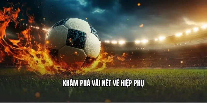 Khám phá vài nét về hiệp phụ