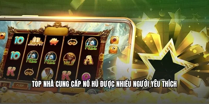 Top nhà cung cấp nổ hũ được nhiều người yêu thích