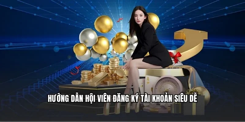 Hướng dẫn hội viên đăng ký tài khoản siêu dễ