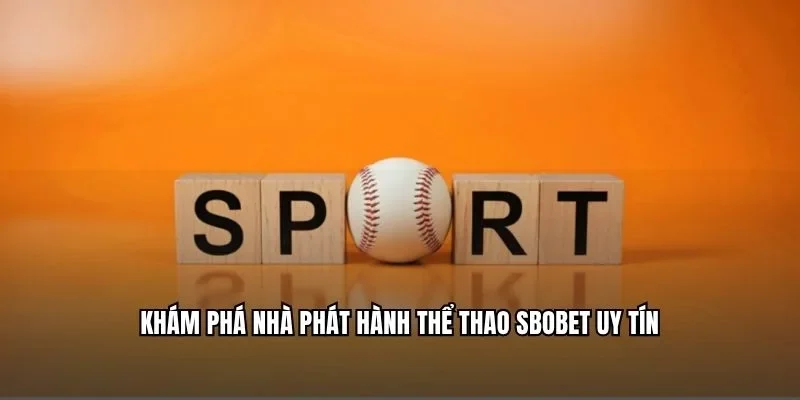Khám phá nhà phát hành thể thao Sbobet uy tín